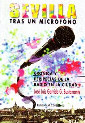 SEVILLA TRAS UN MICROFONO. CRONICA Y PERIPECIAS DE LA RADIO EN LA CIUDAD.