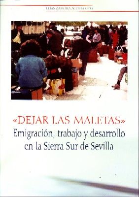 DEJAR LAS MALETAS. EMIGRACION, TRABAJO Y DESARROLLO EN LA SIERRA SUR DE SEVILLA