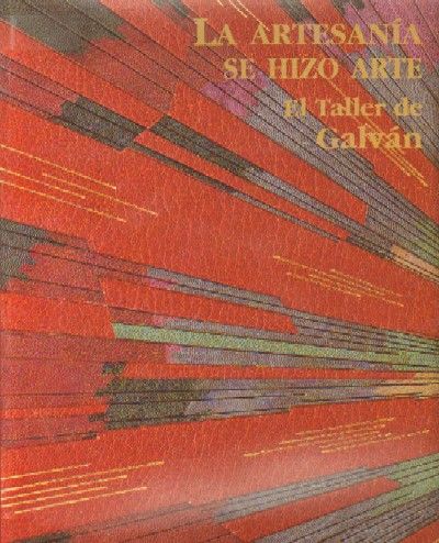 LA ARTESANIA SE HIZO ARTE. EL TALLER DE GALVAN. 1949-1999