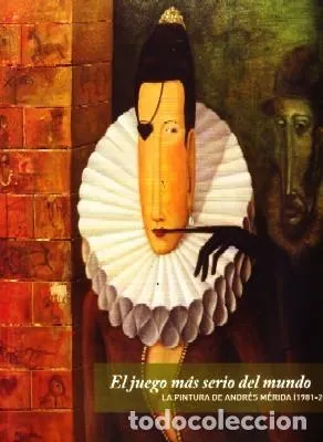 EL JUEGO MAS SERIO DEL MUNDO.LA PINTURA DE ANDRES MERIDA(1981-2011)
