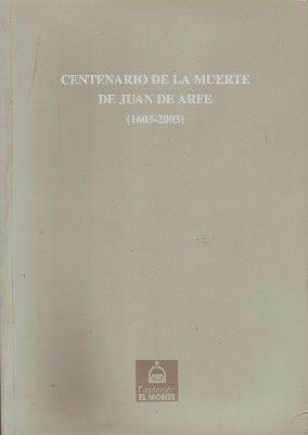 CENTENARIO DE LA MUERTE DE JUAN DE ARFE (1603-2003)