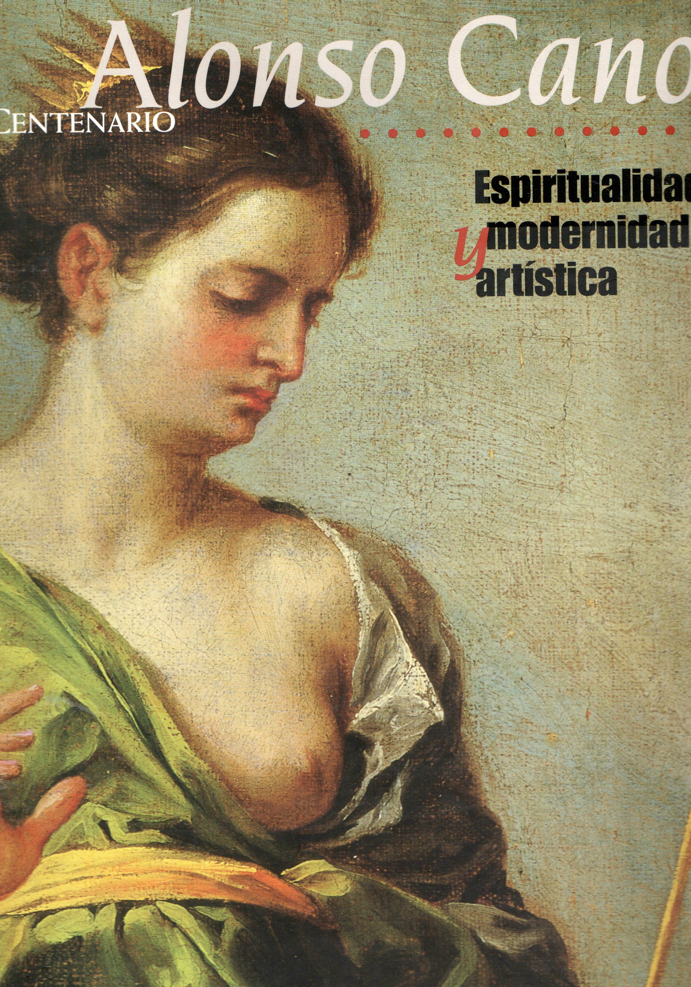 ALONSO CANO IV CENTENARIO ESPIRITUALIDAD Y MODERNIDAD ARTISTICA