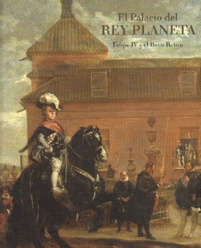 EL PALACIO DEL REY PLANETA. FELIPE IV Y EL BUEN RETIRO