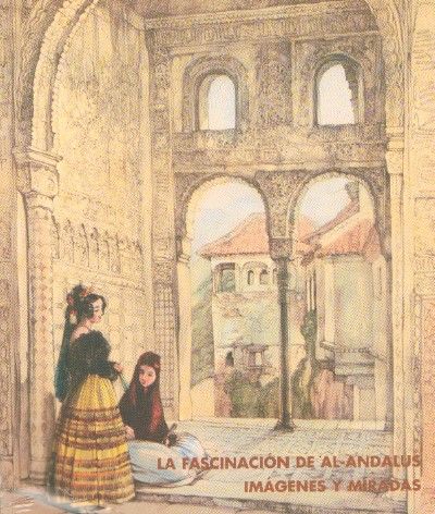 LA FASCINACION DE AL-ANDALUS: IMÁGENES Y MIRADAS