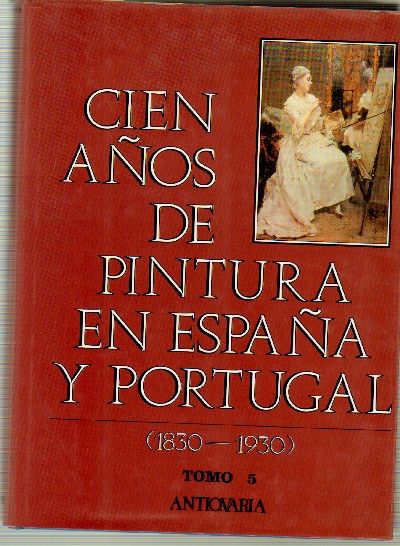 CIEN AÑOS DE PINTURA EN ESPAÑA Y PORTUGAL. (1830-1930). Tomo 5.
