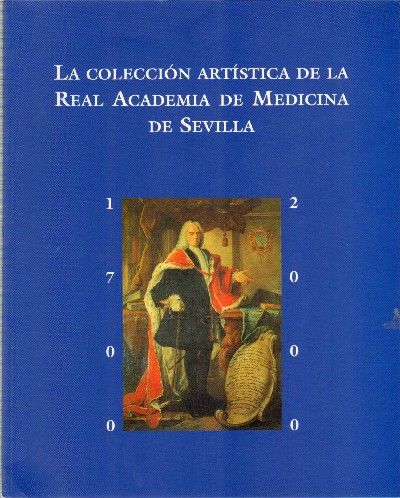 LA COLECCION ARTISTICA DE LA REAL ACADEMIA DE MEDICINA DE SEVILLA. 1700-2000.