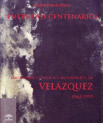 ENTRE DOS CENTENARIOS BIBLIOGRAFIA CRITICA Y ANTOLOGICA DE VELAZQUEZ 1962-1999