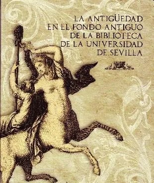 LA ANTIGÜEDAD EN EL FONDO ANTIGUO DE LA BIBLIOTECA DE LA UNIVERSIDAD DE SEVILLA