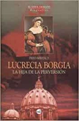 LUCRECIA BORGIA, LA HIJA DE LA PERVERSION.