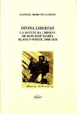 DIVINA LIBERTAD. LA AVENTURA LIBERAL DE DON JOSE MARIA BLANCO WHITE, 1808-1824.