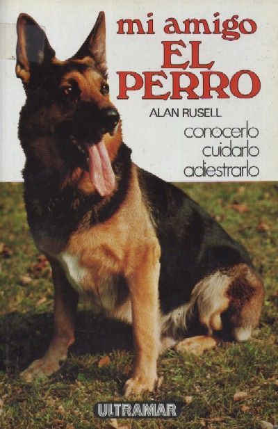 MI AMIGO EL PERRO. CONOCERLO, CUIDARLO, ADIESTRARLO
