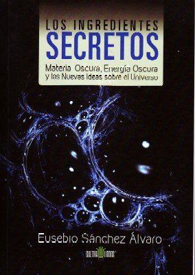 LOS INGREDIENTES SECRETOS. MATERIA OSCURA, ENERGIA OSCURA Y LAS NUEVAS IDEAS SOBRE EL UNIVERSO.