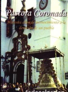PASTORA CORONADA NOVENTA AÑOS DE RECONOCIMIENTO A LA DEVOCION DE UN PUEBLO.