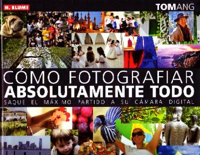 COMO FOTOGRAFIAR ABSOLUTAMENTE TODO. SAQUE EL MAXIMO PARTIDO A SU CAMARA DIGITAL
