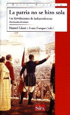 LA PATRIA NO SE HIZO SOLA. LAS REVOLUCIONES DE INDEPENDENCIA IBEROAMERICANAS.
