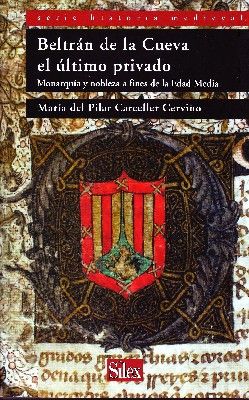BELTRAN DE LA CUEVA EL ULTIMO PRIVADO. MONARQUIA Y NOBLEZA A FINALES DE LA EDAD MEDIA.