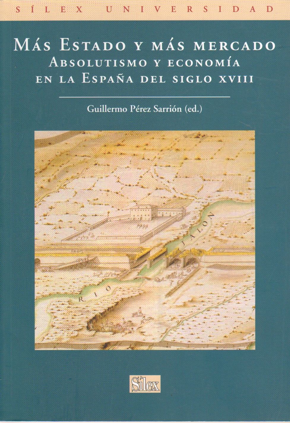 MAS ESTADO Y MAS MERCADO. ABSOLUTISMO Y ECONOMIA EN LA ESPAÑA DEL SIGLO XVIII.