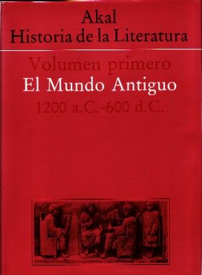 AKAL HISTORIA DE LA LITERATURA. VOLUMEN PRIMERO: EL MUNDO ANTIGUO 1200 A.C -600 D.C