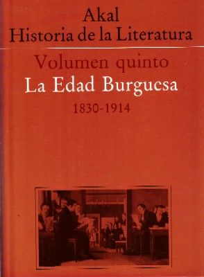 AKAL HISTORIA DE LA LITERATURA. VOLUMEN QUINTO: LA EDAD BURGUESA, 1830 - 1914