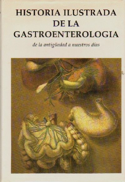 HISTORIA ILUSTRADA DE LA GASTROENTEROLOGIA DE LA ANTIGÜEDAD A NUESTROS DIAS.