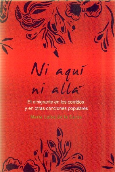 NI AQUÍ NI ALLA EL EMIGRANTE EN LOS CORRIDOS Y EN OTRAS CANCIONES POPULARES