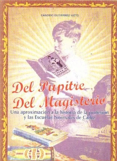DEL PUPITRE DEL MAGISTERIO UNA APROXIMACION A LA HISTORIA DE LA PROFESION Y LAS ESCUELAS NORMALES DE CADIZ
