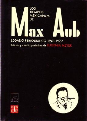 LOS TIEMPOS MEXICANOS DE MAX AUB. LEGADO PERIODISTICO (1943-1972)