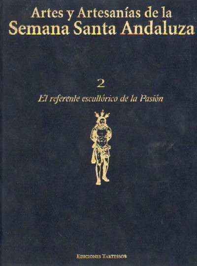 ARTES Y ARTESANIAS DE LA SEMANA SANTA ANDALUZA. Nº 2 EL REFERENTE ESCULTORICO DE LA PASION