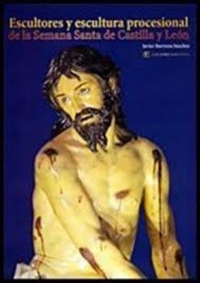 ESCULTORES Y ESCULTURA PROCESIONAL DE LA SEMANA SANTA DE CASTILLA Y LEON