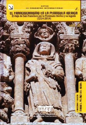 EL FRANCISCANISMO EN LA PENINSULA IBERICA EL VIAJE DE SAN FRANCISCO POR LA PENINSULA IBERICA Y SU LEGADO (1214-2014) II VOL.